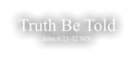 Truth Be Told John 6:21-32 NIV
