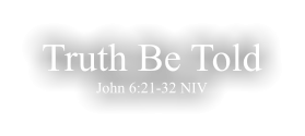 Truth Be Told John 6:21-32 NIV